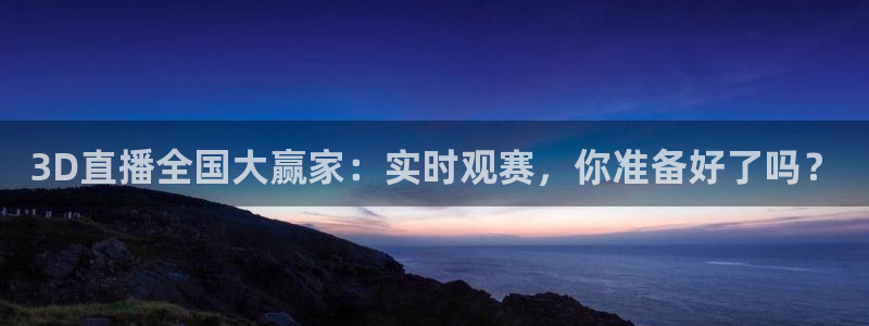 857体育赛事直播平台：3D直播全国大赢家：实时观赛，你准备好了吗？