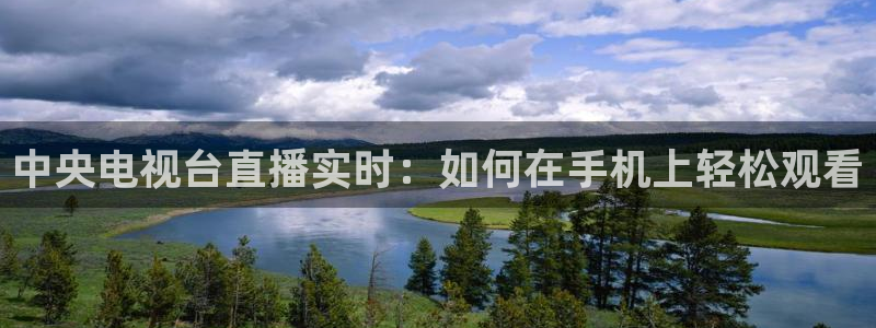 857体育在线直播：中央电视台直播实时：如何在手机上轻松观看